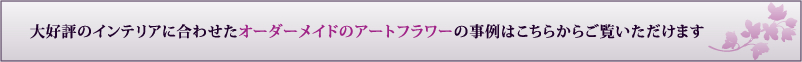 インテリアに合わせたオーダーメイドのアートフラワーの事例≫